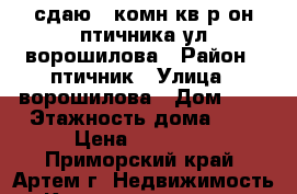 сдаю 1-комн.кв.р-он птичника,ул.ворошилова › Район ­ птичник › Улица ­ ворошилова › Дом ­ 0 › Этажность дома ­ 5 › Цена ­ 11 000 - Приморский край, Артем г. Недвижимость » Квартиры аренда   